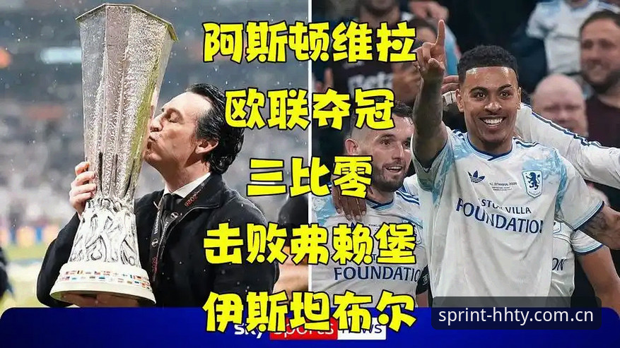 欧联杯决赛深度复盘：维拉3-0横扫弗赖堡，30年冠军荒终结vs埃梅里第5冠封神——浩瀚体育官网独家视角解读